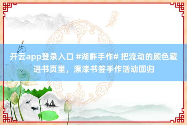 开云app登录入口 #湖畔手作# 把流动的颜色藏进书页里，漂漆书签手作活动回归