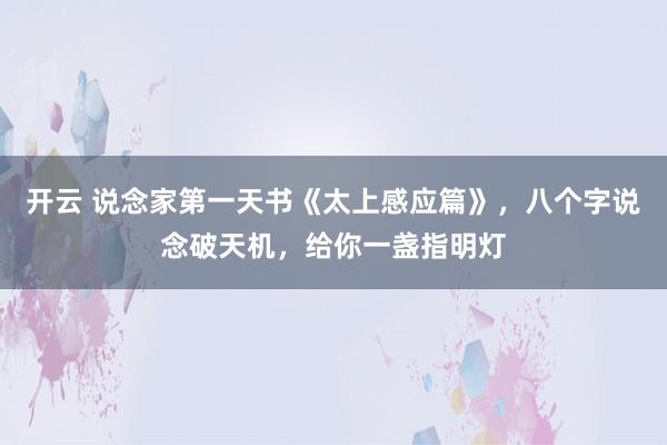 开云 说念家第一天书《太上感应篇》，八个字说念破天机，给你一盏指明灯
