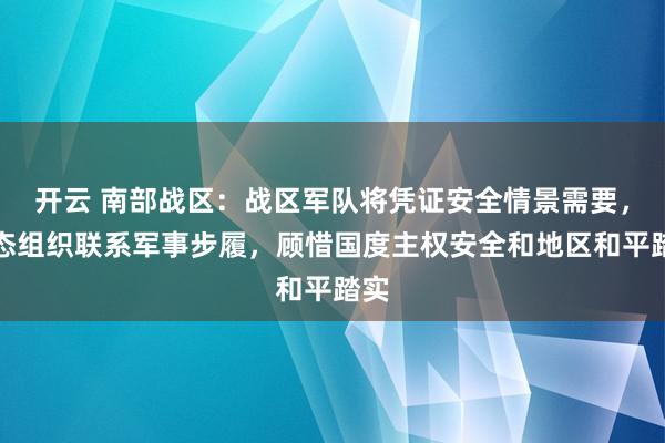 开云 南部战区：战区军队将凭证安全情景需要，常态组织联系军事步履，顾惜国度主权安全和地区和平踏实