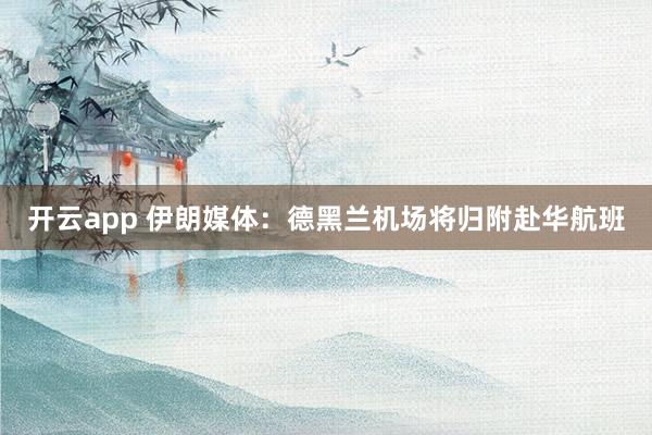 开云app 伊朗媒体：德黑兰机场将归附赴华航班