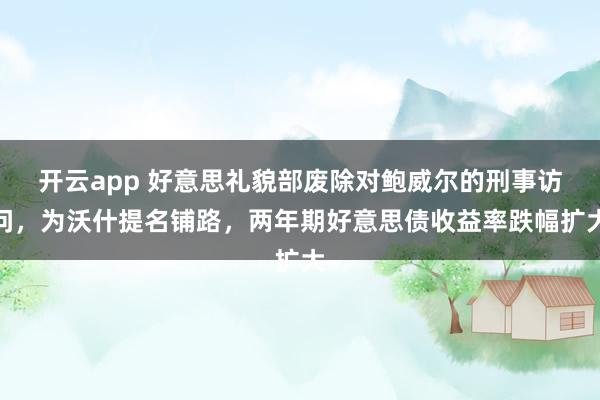 开云app 好意思礼貌部废除对鲍威尔的刑事访问，为沃什提名铺路，两年期好意思债收益率跌幅扩大