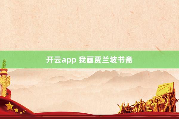 开云app 我画贾兰坡书斋