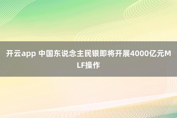 开云app 中国东说念主民银即将开展4000亿元MLF操作