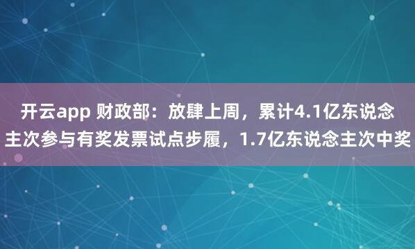 开云app 财政部：放肆上周，累计4.1亿东说念主次参与有奖发票试点步履，1.7亿东说念主次中奖