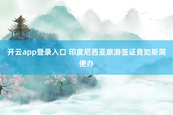 开云app登录入口 印度尼西亚旅游签证竟如斯简便办