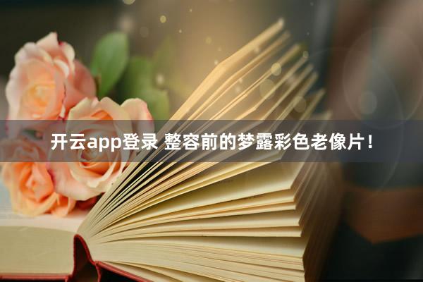 开云app登录 整容前的梦露彩色老像片！
