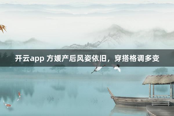 开云app 方媛产后风姿依旧，穿搭格调多变