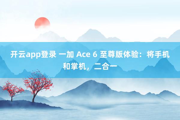 开云app登录 一加 Ace 6 至尊版体验：将手机和掌机，二合一