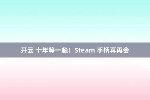 开云 十年等一趟！Steam 手柄再再会