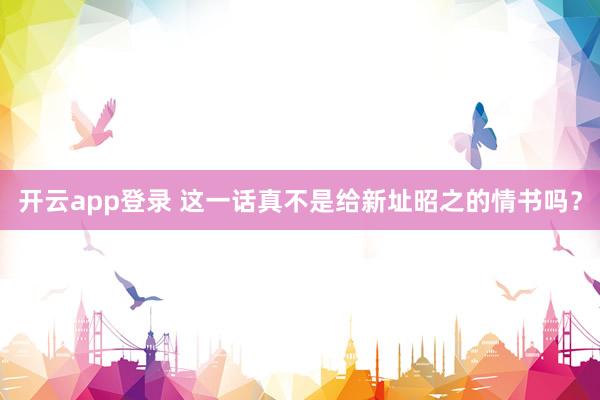 开云app登录 这一话真不是给新址昭之的情书吗？