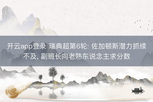 开云app登录 瑞典超第6轮: 佐加顿斯潜力抓续不及, 副班长向老熟东说念主求分数