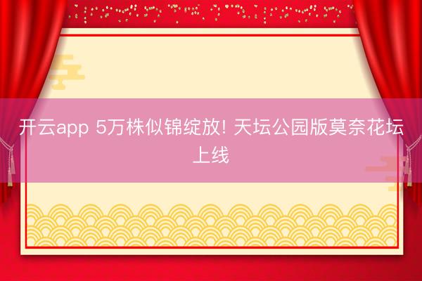 开云app 5万株似锦绽放! 天坛公园版莫奈花坛上线