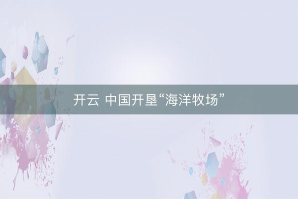 开云 中国开垦“海洋牧场”