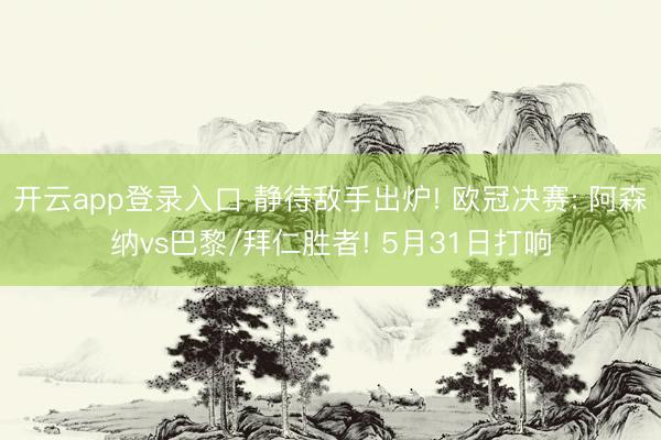 开云app登录入口 静待敌手出炉! 欧冠决赛: 阿森纳vs巴黎/拜仁胜者! 5月31日打响