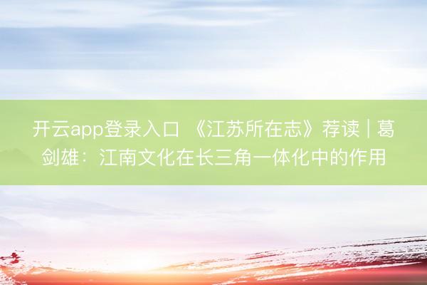 开云app登录入口 《江苏所在志》荐读 | 葛剑雄：江南文化在长三角一体化中的作用