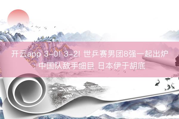 开云app 3-0! 3-2! 世乒赛男团8强一起出炉: 中国队敌手细目 日本伊于胡底