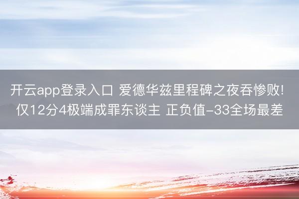 开云app登录入口 爱德华兹里程碑之夜吞惨败! 仅12分4极端成罪东谈主 正负值-33全场最差