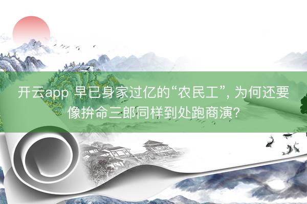 开云app 早已身家过亿的“农民工”， 为何还要像拚命三郎同样到处跑商演?