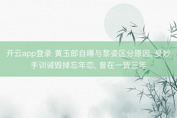 开云app登录 黄玉郎自曝与黎姿区分原因， 受妙手训诫毁掉忘年恋， 曾在一皆三年