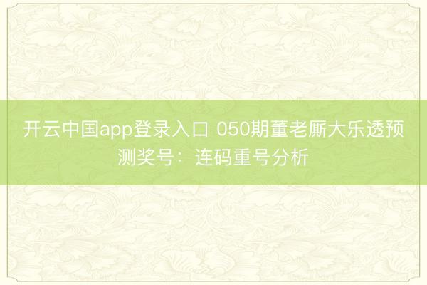 开云中国app登录入口 050期董老厮大乐透预测奖号：连码重号分析