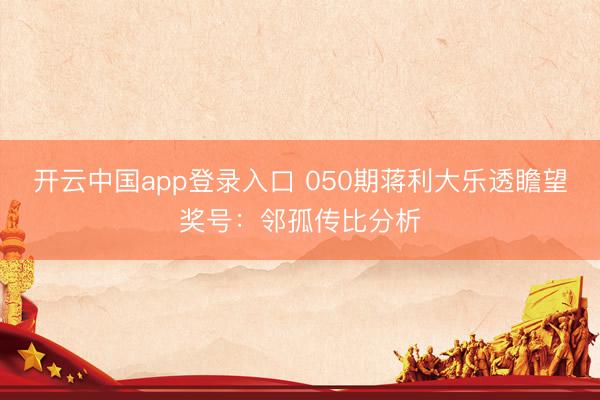 开云中国app登录入口 050期蒋利大乐透瞻望奖号：邻孤传比分析