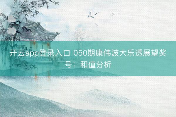 开云app登录入口 050期康伟波大乐透展望奖号：和值分析