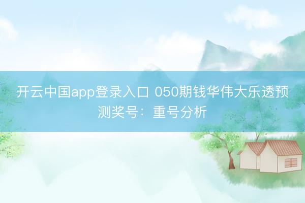 开云中国app登录入口 050期钱华伟大乐透预测奖号：重号分析