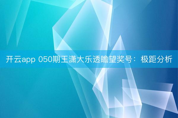 开云app 050期王潇大乐透瞻望奖号：极距分析