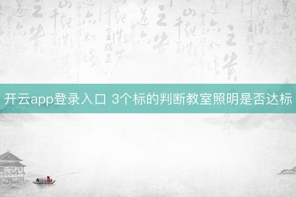 开云app登录入口 3个标的判断教室照明是否达标